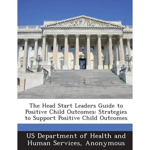 The Head Start Leaders Guide to Positive Child Outcomes: Strategies to Support Positive Child Outcomes