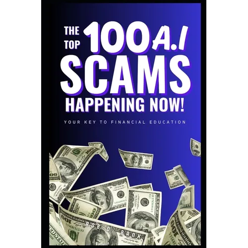 The Top 100 AI Scams Happening Now: Your Key to Financial Education