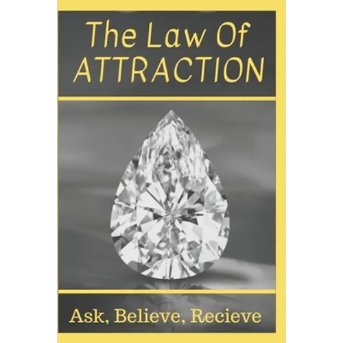 The Law Of Attraction: Ask, Believe, Receive