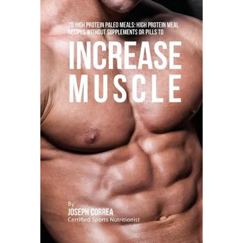 70 High Protein Paleo Meals: High Protein Meal Recipes Without Supplements or Pills to Increase Muscle