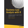 Business Case Analysis with R: Simulation Tutorials to Support Complex Business Decisions