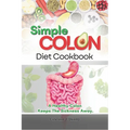 Simple Colon Diet Cookbook: A Healthy Colon Keeps The Sickness Away