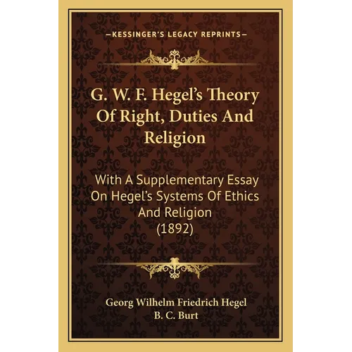G. W. F. Hegel's Theory Of Right, Duties And Religion: With A Supplementary Essay On Hegel's Systems Of Ethics And Religion (1892)