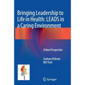Bringing Leadership to Life in Health: Leads in a Caring Environment: A New Perspective