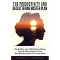 The Productivity & Decluttering Master Plan: Ninja Mind Hacks, Secrets & Habits To Become Productive, Organized, Stop Procrastination, Save Time, Mast