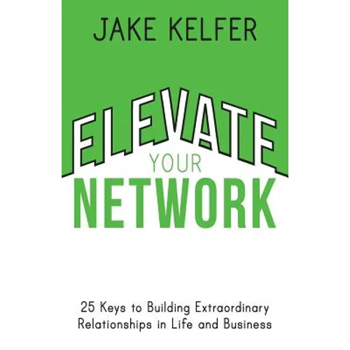 Elevate Your Network: 25 Keys to Building Extraordinary Relationships in Life and Business