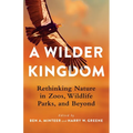 A Wilder Kingdom: Rethinking Nature in Zoos, Wildlife Parks, and Beyond