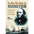 The Man Who Made the Monitor: A Biography of John Ericsson, Naval Engineer