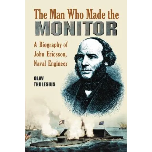 The Man Who Made the Monitor: A Biography of John Ericsson, Naval Engineer