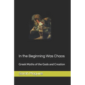 In the Beginning Was Chaos: Greek Myths of the Gods and Creation