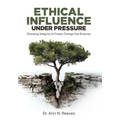 Ethical Influence Under Pressure: Choosing Integrity to Create Change that Endures