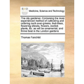 The City Gardener. Containing the Most Experienced Method of Cultivating and Ordering Such Ever-Greens, Fruit-Trees, Flowering Shrubs, Flowers, Exotic