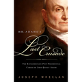 Mr. Adams's Last Crusade: John Quincy Adams's Extraordinary Post-Presidential Life in Congress