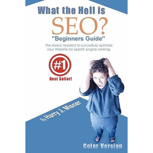 What The Hell Is Seo "Beginners Guide" Color Version: The Basics Needed To Successfully Optimize Your Website For Search Engine Ranking