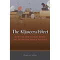 The Al Jazeera Effect: How the New Global Media Are Reshaping World Politics
