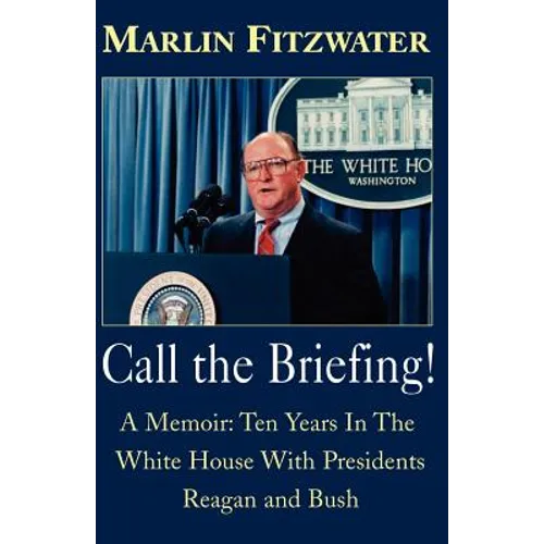 Call the Briefing!: A Memoir of Ten Years in the White House with Presidents Reagan and Bush