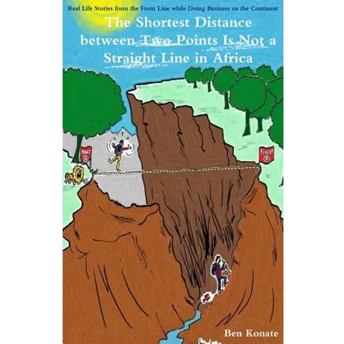 The Shortest Distance Between Two Points Is Not a Straight Line in Africa: Real Life Stories From the Front Line while Doing Business in Africa