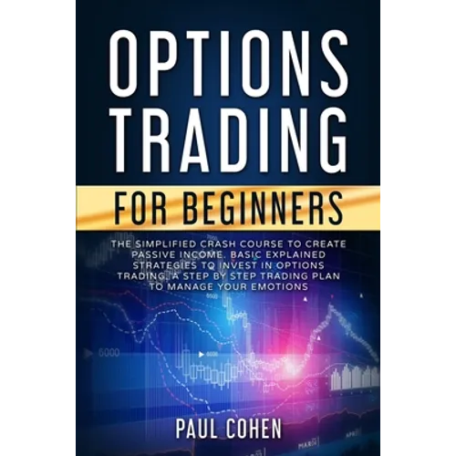 Options Trading for Beginners: The Simplified Crash Course to Create Passive Income. Basic Explained Strategies to Invest in Options Trading. A Step