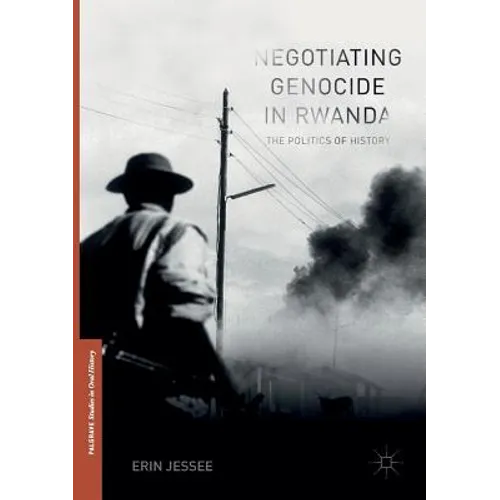 Negotiating Genocide in Rwanda: The Politics of History