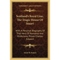 Scotland's Royal Line, The Tragic House Of Stuart: With A Personal Biography Of That Hero Of Romance And Misfortune, Prince Charles Edward
