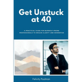 Get Unstuck at 40: A Practical Guide for Burnout-Prone Professionals to Regain Clarity and Momentum
