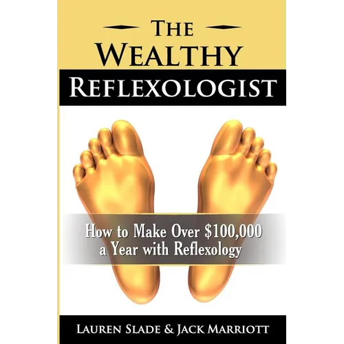 The Wealthy Reflexologist: How to Make Over $100,000 a Year With Reflexology