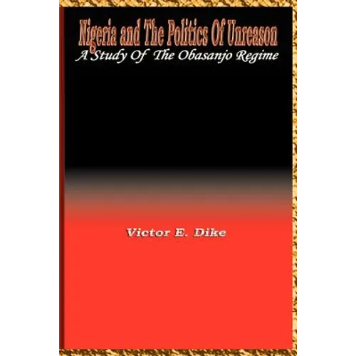 Nigeria and the Politics of Unreason: A Study of the Obasanjo Regime