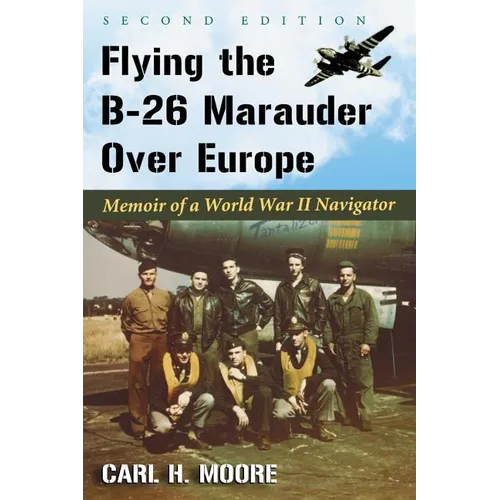Flying the B-26 Marauder Over Europe: Memoir of a World War II Navigator, 2D Ed.
