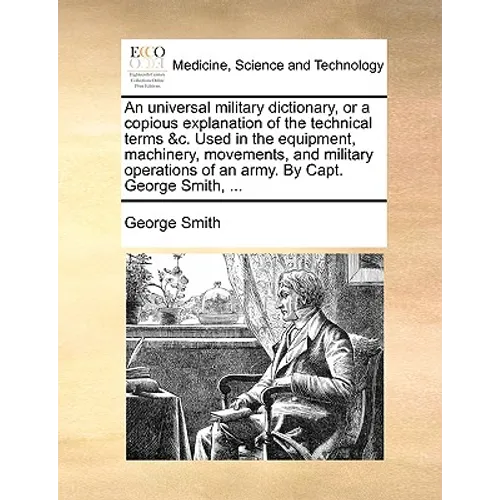 An Universal Military Dictionary, or a Copious Explanation of the Technical Terms &C. Used in the Equipment, Machinery, Movements, and Military Operat