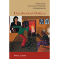 Liberalization's Children: Gender, Youth, and Consumer Citizenship in Globalizing India
