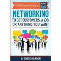 Networking to Get Customers, a Job or Anything You Want: Also includes over 2 hours of video lessons and 15 downloadable networking templates & exerci