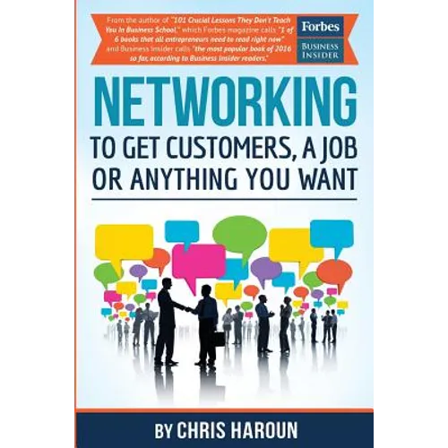 Networking to Get Customers, a Job or Anything You Want: Also includes over 2 hours of video lessons and 15 downloadable networking templates & exerci