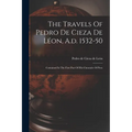The Travels Of Pedro De Cieza De Léon, A.d. 1532-50: Contained In The First Part Of His Chronicle Of Peru