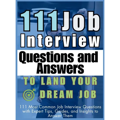 111 Job Interview Questions and Answers to Land Your Dream Job: 111 Most Common Job Interview Questions with Expert Tips, Guides, and Insights to Answ