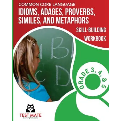 COMMON CORE LANGUAGE Idioms, Adages, Proverbs, Similes, and Metaphors Skill-Building Workbook, Grade 3, Grade 4, and Grade 5