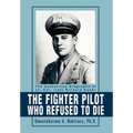The Fighter Pilot Who Refused to Die: The Authorized Biography of Lt. Col. (ret) Richard Suehr