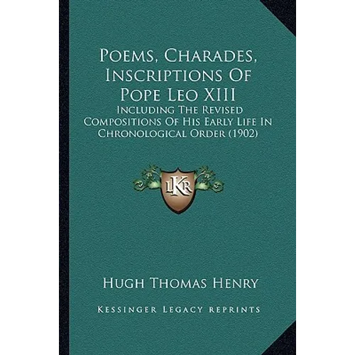 Poems, Charades, Inscriptions Of Pope Leo XIII: Including The Revised Compositions Of His Early Life In Chronological Order (1902)