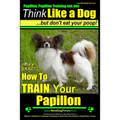 Papillon, Papillon Training AAA AKC: Think Like a Dog, but Don't Eat Your Poop! Papillon Breed Expert Training: Here's EXACTLY How to Train Your Papil