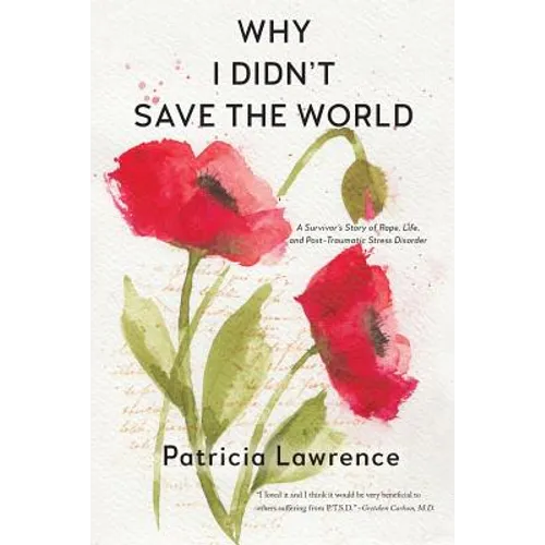 Why I Didn't Save the World: A Survivor's Story of Rape, Life, and Post-Traumatic Stress Disorder