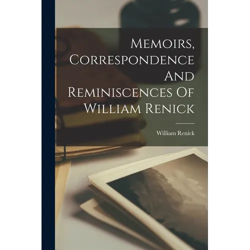 Memoirs, Correspondence And Reminiscences Of William Renick
