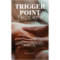 Trigger Point Therapy: A Comprehensive Guide To Trigger Point Therapy: Discovering The Key To Pain-Free Living