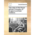 The Case of the Royal African Company of England and Their Creditors.