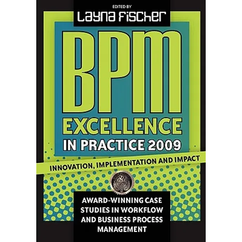 BPM Excellence in Practice 2009: Innovation, Implementation and Impact Award-winning Case Studies in Workflow and Business Process Management