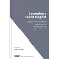 Becoming a Talent Magnet: Lessons from the Field on Attracting and Recruiting Great People