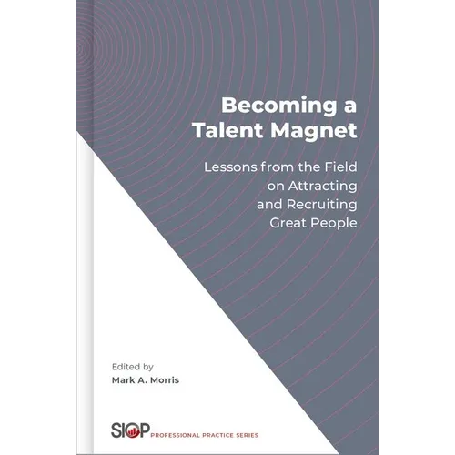 Becoming a Talent Magnet: Lessons from the Field on Attracting and Recruiting Great People