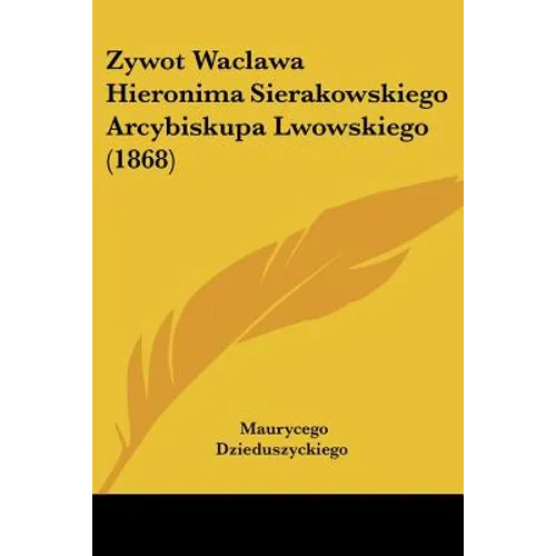Zywot Waclawa Hieronima Sierakowskiego Arcybiskupa Lwowskiego (1868)