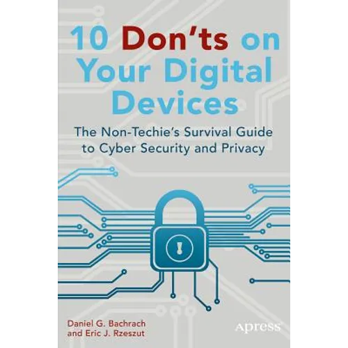 10 Don'ts on Your Digital Devices: The Non-Techie's Survival Guide to Cyber Security and Privacy