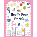 How to Draw for Kids: A Simple Step-by-Step Guide to Drawing Cute Stuff