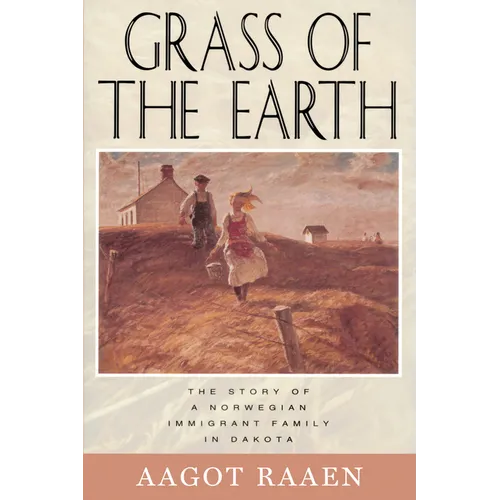 Grass of the Earth: The Story of a Norwegian Immigrant Family in Dakota