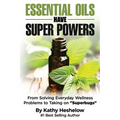 Essential Oils Have Super Powers: From Solving Everyday Wellness Problems with Aromatherapy to Taking on Superbugs